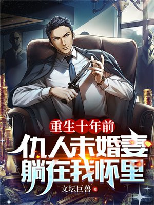 重生十年前:仇人未婚妻躺在我怀里