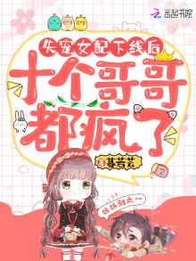失宠女配下线后,十个哥哥都疯了全文免费