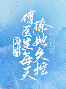隐婚后,傅医生每天撩她失控