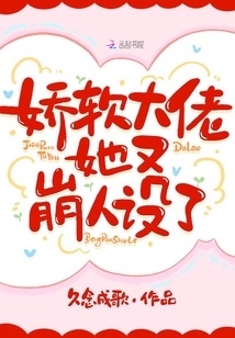 娇软大佬她又崩人设了正版